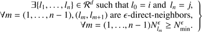 $$ \begin{aligned} \left. \begin{array}{r} \exists \{l_{1},\ldots ,l_{n} \} \in {\mathcal{R} }^d \text{ such} \text{ that} l_{0} = i \text{ and} \, l_{n} = j, \\ \forall m= (1,\ldots ,n-1), (l_{m}, l_{m+1}) \text{ are} \epsilon \text{-direct-neighbors,} \\ \forall m=(1, {\ldots },n-1) N_{l_{m}}^{\epsilon } \ge N_{\rm min}^{\epsilon }.\\ \end{array} \right\} \end{aligned} $$