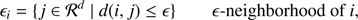 $$ \begin{aligned} \epsilon _i = \{j \in {\mathcal{R} }^d \mid d(i,j) \le \epsilon \} \epsilon -\text{ neighborhood} \text{ of}~i , \end{aligned} $$