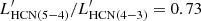 $ L_{{\rm{HCN(5 - 4)}}}^\prime /L_{{\rm{HCN(4 - 3)}}}^\prime = 0.73 $