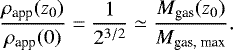 \begin{equation*} \frac{\mathrm{\rho}_{\textrm{app}}(z_0)}{\mathrm{\rho}_{\textrm{app}}(0)} = \frac{1}{2^{3/2}} \simeq \frac{M_{\textrm{gas}}(z_0)}{M_{\textrm{gas, max}}} .\vspace*{-3pt}\end{equation*}