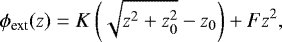 \begin{equation*} \mathrm{\phi}_{\textrm{ext}}(z) = K \left(\sqrt{z^2 &#x002B; z_0^2} - z_0\right) &#x002B; Fz^2,\end{equation*}