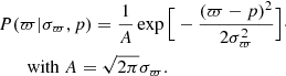 Mathematical equation: $$ \begin{aligned}&P(\varpi |\sigma _{\varpi },p) = \frac{1}{A} \exp {\Big [ - \frac{(\varpi - p)^2}{2 \sigma _{\varpi }^2} \Big ]}\cdot \nonumber \\&\qquad \mathrm{with} \ A = \sqrt{2 \pi } \sigma _{\varpi }. \end{aligned} $$