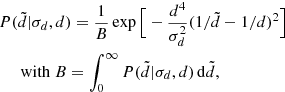 Mathematical equation: $$ \begin{aligned}&P(\tilde{d}|\sigma _d,d) = \frac{1}{B} \exp {\Big [ - \frac{d^4}{\sigma _d^2} (1/\tilde{d} - 1/d)^2 \Big ]} \nonumber \\&\quad \;\;\mathrm{with} \ B = \int _{0}^{\infty } P(\tilde{d}|\sigma _d,d)\,\mathrm{d} \tilde{d}, \end{aligned} $$