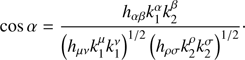 $$ \begin{aligned} \cos \alpha =\frac{h_{\alpha \beta }k_{1}^{\alpha }k_{2}^{\beta }}{\left(h_{\mu \nu }k_{1}^{\mu }k_{1}^{\nu }\right)^{1/2}\left(h_{\rho \sigma }k_{2}^{\rho }k_{2}^{\sigma }\right)^{1/2}}\cdot \end{aligned} $$