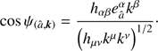 $$ \begin{aligned} \cos \psi _{\left(\hat{a},{{\boldsymbol{k}}}\right)}=\frac{h_{\alpha \beta } e _{\hat{a}}^{\alpha }k^{\beta }}{\left(h_{\mu \nu }k^{\mu }k^{\nu }\right)^{1/2}}\cdot \end{aligned} $$