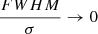 $ \frac{{FWHM}}{\sigma} \rightarrow 0 $