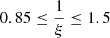 $ 0.85 \le \frac{1}{\xi} \le 1.5 $