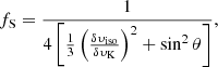 $$ \begin{aligned} f_{\rm S} = \frac{1}{4 \left[ \frac{1}{3}\left(\frac{\delta \upsilon_{\rm iso}}{\delta \upsilon_{\rm K}}\right)^{2} + \sin ^{2} \theta \right] } , \end{aligned} $$