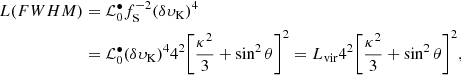 $$ \begin{aligned} L({FWHM})&= {{\mathcal{L} }^{\bullet }_{\rm 0}} f^{-2}_{\rm S} (\delta \upsilon_{\rm K})^{4} \\&= { {{\mathcal{L} }^{\bullet }_{\rm 0}} (\delta \upsilon_{\rm K})^{4} 4^{2} }{\left[ \frac{\kappa ^{2}}{3} + \sin ^{2} \theta \right]}^{2} = L_{\rm vir} 4^{2} {\left[ \frac{\kappa ^{2}}{3} + \sin ^{2} \theta \right]}^{2}, \nonumber \end{aligned} $$