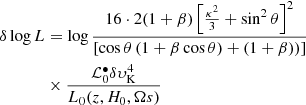 $$ \begin{aligned} \delta \log L&= \log \frac{ 16 \cdot 2 (1+\beta ) \left[ \frac{\kappa ^{2}}{3} + \sin ^{2} \theta \right]^{2}}{ \left[ \cos \theta \left( 1 + \beta \cos \theta ) + (1+\beta ) \right) \right]}\nonumber \\&\times \frac{ {{\mathcal{L} }^{\bullet }_{\rm 0}} \delta \upsilon_{\rm K}^{4}}{L_{0}(z, H_{0}, \Omega s)} \end{aligned} $$