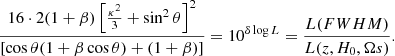 $$ \begin{aligned} \frac{ 16 \cdot 2 (1+\beta ) \left[ \frac{\kappa ^{2}}{3} + \sin ^{2} \theta \right]^{2}}{ \left[ \cos \theta (1 + \beta \cos \theta ) + (1+\beta ) \right]} = 10^{\delta \log L} = \frac{L({FWHM})}{L(z,H_{0},\Omega s)} . \end{aligned} $$
