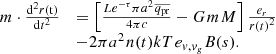 Mathematical equation: $$ \begin{array}{*{20}{l}}{m\cdot\frac{{{{\rm{d}}^2}r({\rm{t}})}}{{{\rm{d}}{t^2}}}}&{ = \left[ {\frac{{L{e^{ - \tau }}\pi {\mkern 1mu} {a^2}{\mkern 1mu} \overline {{q_{{\rm{pr}}}}} }}{{4\pi c}} - G{\mkern 1mu} m{\mkern 1mu} M} \right]\frac{{{e_r}}}{{r{{(t)}^2}}}}\\{}&{ - 2\pi {a^2}{\mkern 1mu} n(t)kT{\mkern 1mu} {e_{v,{v_g}}}B(s).}\end{array}\ $$