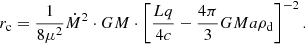 Mathematical equation: $$ \begin{aligned} r_{\rm c} =\frac{1}{8\mu ^2} \dot{M}^2 \cdot GM \cdot \left[\frac{Lq}{4c}-\frac{4\pi }{3} G M a\rho _{\rm d}\right]^{-2}. \end{aligned} $$