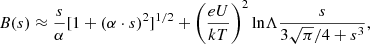Mathematical equation: $$ \begin{aligned} B(s)\approx \frac{s}{\alpha }[1+(\alpha \cdot s)^2]^{1/2} + \left(\frac{eU}{kT}\right)^2 \mathrm{ln}\Lambda \frac{s}{3\sqrt{\pi }/4 + s^3}, \end{aligned} $$