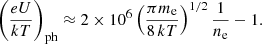 Mathematical equation: $$ \begin{aligned} \left(\frac{eU}{kT}\right)_{\rm ph} \approx 2\times 10^6\left(\frac{\pi m_{\rm e}}{8\,kT}\right)^{1/2}\frac{1}{n_{\rm e}} - 1. \end{aligned} $$