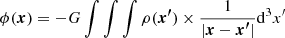 $$ \begin{aligned} \phi ({\boldsymbol{x}}) = -G \int \int \int \rho ({\boldsymbol{x^{\prime }}}) \times \frac{1}{|{\boldsymbol{x}}-{\boldsymbol{x^{\prime }}}|} \mathrm{d}^3 x^{\prime } \end{aligned} $$