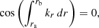 Mathematical equation: $$ \begin{aligned} \cos \left(\int _{r_{\mathrm{a}}}^{r_{\mathrm{b}}} k_{r}\, {d}r\right) = 0, \end{aligned} $$