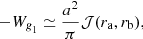 Mathematical equation: $$ \begin{aligned} -W_{\textit{g}_1} \simeq \frac{a^2}{\pi } {\mathcal{J} }(r_{\mathrm{a}},r_{\mathrm{b}}), \end{aligned} $$