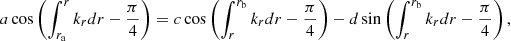 Mathematical equation: $$ \begin{aligned} a \cos \left( \int _{r_{\mathrm{a}}}^r k_{r} {d}r- \frac{\pi }{4} \right)&= c \cos \left( \int _r^{r_{\mathrm{b}}} k_{r} {d}r- \frac{\pi }{4} \right) - d \sin \left( \int _r^{r_{\mathrm{b}}} k_{r} {d}r- \frac{\pi }{4} \right) , \end{aligned} $$