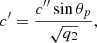 Mathematical equation: $$ \begin{aligned} {c^{\prime }}&= \frac{c^{\prime \prime } \sin \theta _{p}}{\sqrt{q_2} }, \end{aligned} $$