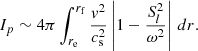 Mathematical equation: $$ \begin{aligned} I_{p} \sim 4\pi \int _{r_{\mathrm{e}}}^{r_{\mathrm{f}}} \frac{v^2}{c_{\mathrm{s}}^2} \left| 1-\frac{S_l^2}{\omega ^2} \right| \,{d}r. \end{aligned} $$