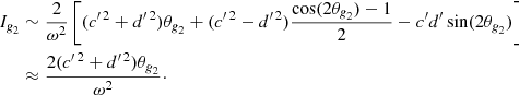 Mathematical equation: $$ \begin{aligned} I_{\textit{g}_2}&\sim \frac{2}{\omega ^2} \left[ ({c{^{\prime \,2}}}+{d{^{\prime \,2}}}) \theta _{\textit{g}_2}+ ({c{^{\prime \,2}}}-{d{^{\prime \,2}}})\frac{\cos (2\theta _{\textit{g}_2})-1}{2} -{c^{\prime }}{d^{\prime }}\sin (2\theta _{\textit{g}_2}) \right]\nonumber \\&\approx \frac{2 ({c{^{\prime \,2}}}+{d{^{\prime \,2}}})\theta _{\textit{g}_2}}{\omega ^2} \cdot \end{aligned} $$