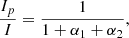 Mathematical equation: $$ \begin{aligned} \frac{I_{p}}{I}&= \frac{1}{1+\alpha _1+\alpha _2} , \end{aligned} $$
