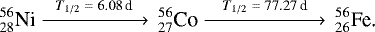 Mathematical equation: \begin{align*} &_{28}^{56}\text{Ni} \xrightarrow{\,\,\,\,T_{1/2}\;{=}\;6.08\,\text{d}\,\,\,\,}\,_{27}^{56}\text{Co} \xrightarrow{\,\,\,\,\,\,T_{1/2}\;{=}\;77.27\,\text{d}\,\,\,\,\,}\, _{26}^{56}\text{Fe.}\end{align*}