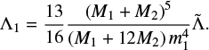 $$ \begin{equation} \Lambda_1 = \frac{13}{16}\frac{\left(M_1+M_2\right)^5}{\left(M_1 + 12M_2\right)m_1^4}\tilde{\Lambda}. \end{equation} $$