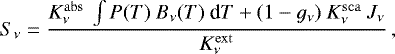 Mathematical equation: \begin{equation*} S_{\nu} = \frac{K^{\rm{abs}}_{\nu} \ \int{P(T) \ B_{\nu}(T)\ \textrm{d}T} + (1 - g_{\nu})\ K^{\rm{sca}}_{\nu} \ J_{\nu} }{K^{\rm{ext}}_{\nu}} \, ,\end{equation*}