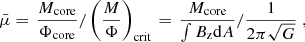 Mathematical equation: $$ \begin{aligned} \bar{\mu }= \left. \frac{M_\mathrm{core} }{\Phi _\mathrm{core} } /\left( \frac{M}{\Phi } \right)_\mathrm{crit} \right. = \left. \frac{M_\mathrm{core} }{\int B_\mathrm{z} \mathrm{d}A} /\frac{1}{2\pi \sqrt{G}} \right., \end{aligned} $$