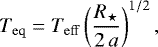 \begin{equation*}T_{\mathrm{eq}}=T_{\mathrm{eff}} \left(\frac{R_{\star}}{2\,a} \right)^{1/2},\end{equation*}