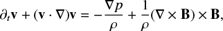 Mathematical equation: $ \begin{equation} \partial_t {\bf v} + ({\bf v} \cdot \nabla) {\bf v} = -\frac{\nabla p}{\rho} + \frac{1}{\rho}(\nabla \times {\bf B}) \times {\bf B}, \end{equation} $