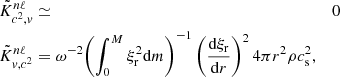 $$ \begin{aligned} \tilde{K}_{c^2, v}^{n\ell }&\simeq&0 \nonumber \\ \tilde{K}_{v, c^2}^{n\ell }&= \omega ^{-2}\displaystyle {\left(\int _{0}^{M} \xi ^2_{\rm r} \mathrm{d}m \right)^{-1} \left(\frac{\mathrm{d}\xi _{\rm r} }{\mathrm{d}r }\right)^2 4\pi r^2 \rho c_{\rm s}^2}, \end{aligned} $$