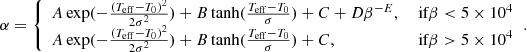$$ \begin{aligned} \alpha = {\left\{ \begin{array}{ll} A\exp (-\frac{(T_{\rm eff}-T_0)^2}{2\sigma ^2})+B\tanh (\frac{T_{\rm eff}-T_0}{\sigma })+C+D\beta ^{-E},&\text{ if} \beta <5\times 10^4 \\ A\exp (-\frac{(T_{\rm eff}-T_0)^2}{2\sigma ^2})+B\tanh (\frac{T_{\rm eff}-T_0}{\sigma })+C,&\text{ if} \beta >5\times 10^4 \end{array}\right.}. \end{aligned} $$