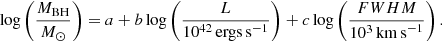 Mathematical equation: $$ \begin{aligned} \log \left(\frac{M_{\rm BH}}{M_{\odot }}\right) = a + b \log \left(\frac{L}{10^{42}\,\mathrm{ergs\,s}^{-1}} \right) + c \log \left(\frac{{FWHM}}{10^{3}\,\mathrm{km\,s}^{-1}} \right). \end{aligned} $$