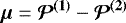 $\bm{\mu}=\bm{\mathcal{P}^{(1)}} - \bm{\mathcal{P}^{(2)}}$
