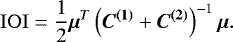 \begin{equation*} \mathrm{IOI} = \frac{1}{2}\bm{\mu}^T\left(\bm{C^{(1)}}&#x002B;\bm{C^{(2)}}\right)^{-1}\bm{\mu}. \end{equation*}