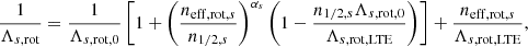 Mathematical equation: $$ \begin{aligned} \frac{1}{\Lambda _{s,\mathrm{rot} }}=\frac{1}{\Lambda _{s,\mathrm{rot} ,0}}\left[ 1+\left(\frac{n_{\mathrm{eff,rot} ,s}}{n_{1/2,s}} \right)^{\alpha _s} \left( 1-\frac{n_{1/2,s}\Lambda _{s,\mathrm{rot} ,0}}{\Lambda _{s,\mathrm{rot,LTE} }}\right)\right] +\frac{n_{\mathrm{eff,rot} ,s}}{\Lambda _{s,\mathrm{rot,LTE} }}, \end{aligned} $$