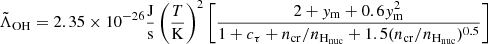 Mathematical equation: $$ \begin{aligned} \tilde{\Lambda }_\mathrm{OH} =2.35\times 10^{-26}\frac{{\mathrm{J} }}{{{\mathrm{s} }}} \left(\frac{T}{{{\mathrm{K} }}}\right)^2\left[\frac{2+y_{\rm m}+0.6y_{\rm m}^2}{1+c_{\tau }+n_{\rm cr}/n_{{\mathrm{H} }_{\rm nuc}}+1.5(n_{\rm cr}/n_{{\mathrm{H} }_{\rm nuc}})^{0.5}}\right] \end{aligned} $$