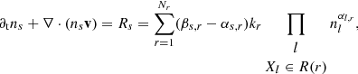 Mathematical equation: $$ \begin{aligned} \partial _{\rm t} n_s +\nabla \cdot (n_s \mathbf{v}) = R_s = \sum _{r=1}^{N_r}(\beta _{s,r}-\alpha _{s,r})k_r\prod _{\begin{matrix} l\\ X_l\in R(r) \end{matrix}} n_l^{\alpha _{l,r}}, \end{aligned} $$