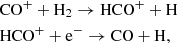 Mathematical equation: $$ \begin{aligned}&\mathrm{CO} ^+ + {\mathrm{H} }_2 \rightarrow \mathrm{HCO} ^+ + {\mathrm{H} } \\&\mathrm{HCO} ^+ + \mathrm{e}^- \rightarrow \mathrm{CO} + {\mathrm{H} }, \end{aligned} $$