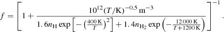 Mathematical equation: $$ \begin{aligned} f = \left[1+ \frac{10^{12}(T/{\mathrm{K} })^{-0.5}\,{\mathrm{m} }^{-3}}{1.6n_{\mathrm{H} }\exp \left[-\left(\frac{400\,{\mathrm{K} }}{T}\right)^2 \right] +1.4n_{{\mathrm{H} }_2}\exp \left(-\frac{12\,000\,{\mathrm{K} }}{T+1200\,{\mathrm{K} }}\right)}\right]^{-1}. \end{aligned} $$