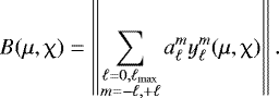 \begin{equation*} B(\mu,\chi)=\left \| \sum_{\substack{\ell=0,\ell_{\textrm{max}} \\ m=-\ell,&#x002B;\ell}} a_{\ell}^m y_{\ell}^m(\mu,\chi) \right \|.\end{equation*}
