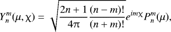 \begin{equation*} Y^m_n(\mu,\chi) = \sqrt{\frac{2n&#x002B;1}{4\pi} \frac{(n-m)!}{(n&#x002B;m)!}} e^{i m \chi} P^m_n(\mu), \end{equation*}