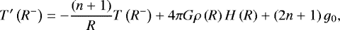 \begin{equation*} T&#x0027;\left(R^-\right)=-\frac{\left(n&#x002B;1\right)}{R}T\left(R^-\right)&#x002B; 4\mathrm{\pi} G \mathrm{\rho}\left(R\right)H\left(R\right) &#x002B; \left(2n&#x002B;1\right)g_0,\end{equation*}