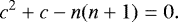 \begin{equation*} c^2&#x002B;c-n(n&#x002B;1)=0.\end{equation*}