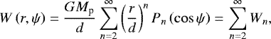 \begin{eqnarray*} W\left(r,\mathrm{\psi}\right)=\frac{GM_{\textrm{p}}}{d}\sum_{n=2}^{\infty}\left(\frac{r}{d}\right)^{n}P_{n}\left(\cos\mathrm{\psi}\right)=\sum_{n=2}^{\infty}W_{n},\end{eqnarray*}