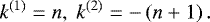 \begin{equation*} k^{(1)} = n, \; k^{(2)} = -\left(n&#x002B;1\right) .\end{equation*}