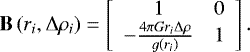 \begin{equation*} \mathbf{B}\left(r_{i},{\mathrm{\Delta}}\mathrm{\rho}_i\right)= \left[\begin{array}{cc} 1 & 0 \\ -\frac{4\mathrm{\pi} G r_{{i}}{\mathrm{\Delta}}\mathrm{\rho} }{g\left(r_{i}\right)} & 1 \end{array}\right]. \end{equation*}